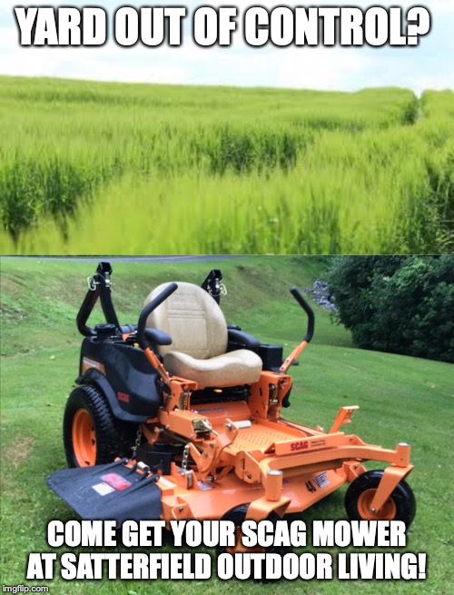 YARD OUT OF CONTROL? COME GET YOUR SCAG MOWER AT SATTERFIELD OUTDOOR LIVING! | made w/ Imgflip meme maker