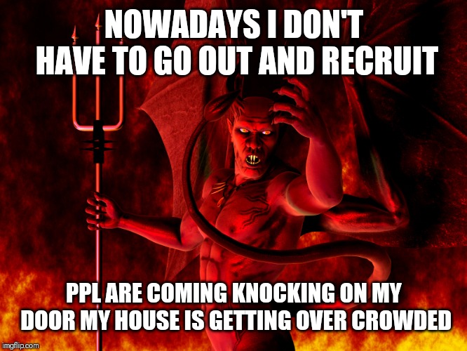 Jroc113 | NOWADAYS I DON'T HAVE TO GO OUT AND RECRUIT; PPL ARE COMING KNOCKING ON MY DOOR MY HOUSE IS GETTING OVER CROWDED | image tagged in satan | made w/ Imgflip meme maker