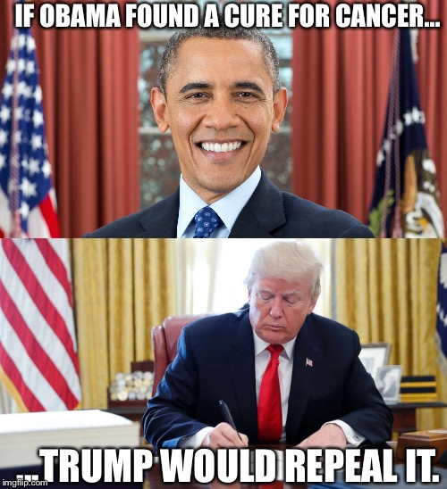 The truth of trump | IF OBAMA FOUND A CURE FOR CANCER... ...TRUMP WOULD REPEAL IT. | image tagged in politics,trump,obama | made w/ Imgflip meme maker