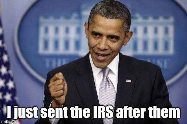 Barack Obama | I just sent the IRS after them | image tagged in barack obama | made w/ Imgflip meme maker