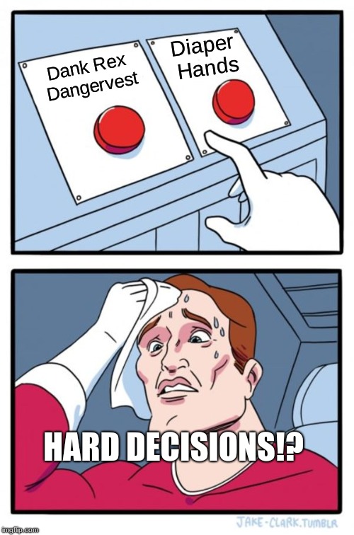 Dank Rex Dangervest or Diaper Hands | Diaper Hands; Dank Rex Dangervest; HARD DECISIONS!? | image tagged in memes,two buttons | made w/ Imgflip meme maker