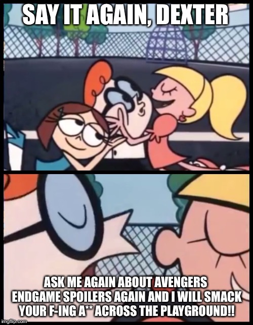 Say It Again, Dexter | SAY IT AGAIN, DEXTER; ASK ME AGAIN ABOUT AVENGERS ENDGAME SPOILERS AGAIN AND I WILL SMACK YOUR F-ING A** ACROSS THE PLAYGROUND!! | image tagged in memes,say it again dexter,fun,repost,avengers endgame | made w/ Imgflip meme maker