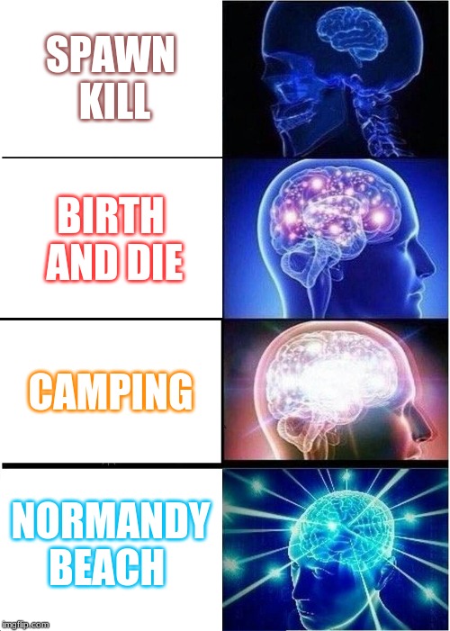 Expanding Brain Meme | SPAWN KILL; BIRTH AND DIE; CAMPING; NORMANDY BEACH | image tagged in memes,expanding brain | made w/ Imgflip meme maker