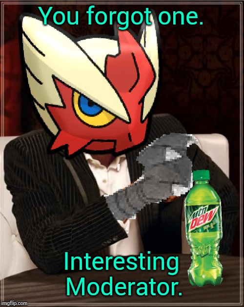 Most Interesting Blaziken in Hoenn | You forgot one. Interesting Moderator. | image tagged in most interesting blaziken in hoenn | made w/ Imgflip meme maker