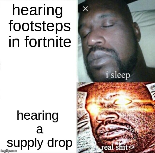 Sleeping Shaq | hearing footsteps in fortnite; hearing a supply drop | image tagged in memes,sleeping shaq | made w/ Imgflip meme maker