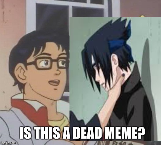 When you fuse 2 dead memes | IS THIS A DEAD MEME? | image tagged in memes,is this a pigeon,choking,sasuke,choking sasuke,dead meme | made w/ Imgflip meme maker