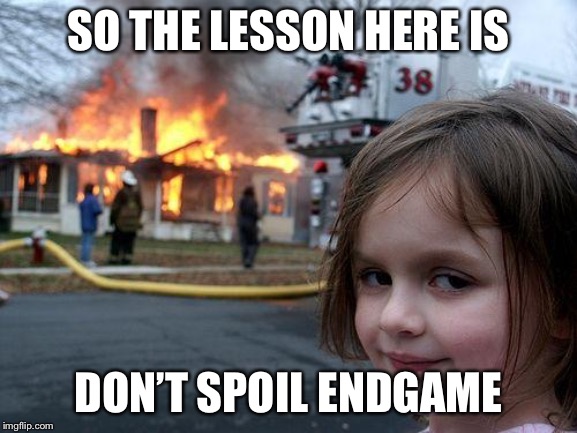 Disaster Girl | SO THE LESSON HERE IS; DON’T SPOIL ENDGAME | image tagged in memes,disaster girl | made w/ Imgflip meme maker