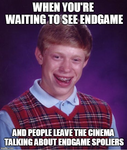 Bad Luck Brian | WHEN YOU'RE WAITING TO SEE ENDGAME; AND PEOPLE LEAVE THE CINEMA TALKING ABOUT ENDGAME SPOLIERS | image tagged in memes,bad luck brian | made w/ Imgflip meme maker