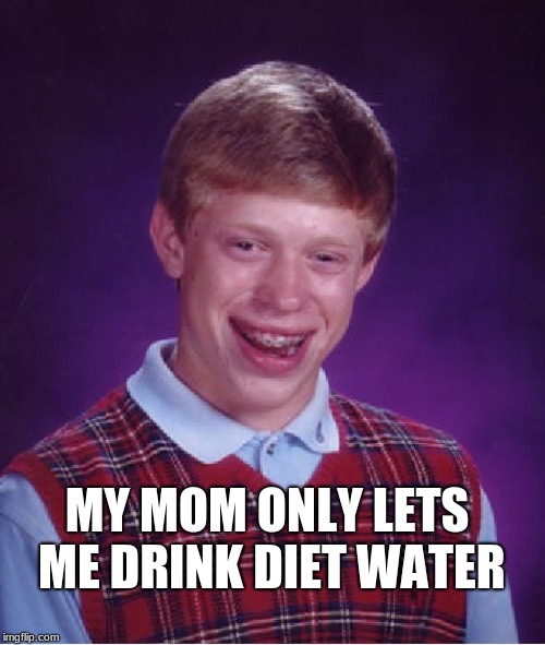 My Mom Only Lets Me Drink Diet Water Meme