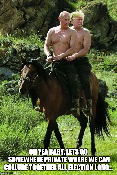 Trump Putin | OH YEA BABY, LETS GO SOMEWHERE PRIVATE WHERE WE CAN COLLUDE TOGETHER ALL ELECTION LONG... | image tagged in trump putin | made w/ Imgflip meme maker