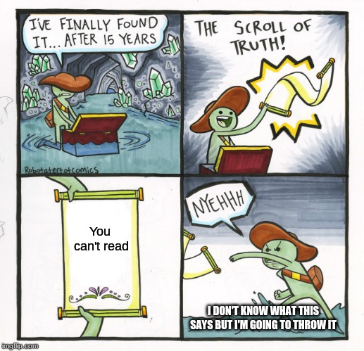 The Scroll Of Truth Meme | You can't read; I DON'T KNOW WHAT THIS SAYS BUT I'M GOING TO THROW IT | image tagged in memes,the scroll of truth | made w/ Imgflip meme maker