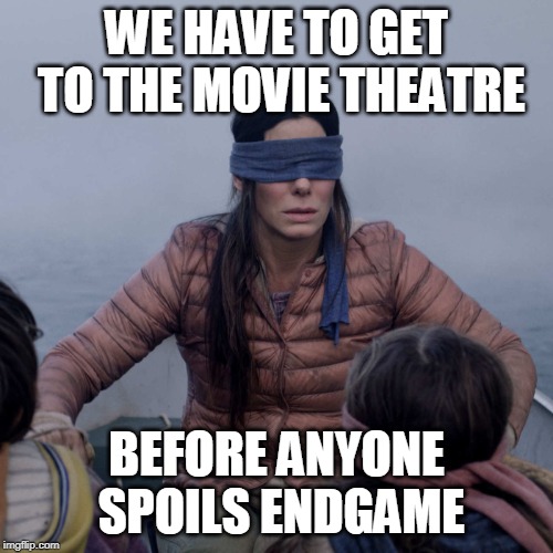 Bird Box | WE HAVE TO GET TO THE MOVIE THEATRE; BEFORE ANYONE SPOILS ENDGAME | image tagged in memes,bird box | made w/ Imgflip meme maker