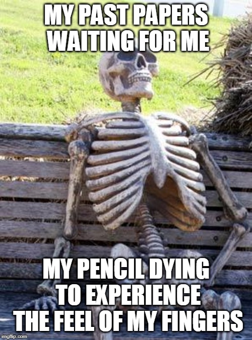 Waiting Skeleton Meme | MY PAST PAPERS WAITING FOR ME; MY PENCIL DYING TO EXPERIENCE THE FEEL OF MY FINGERS | image tagged in memes,waiting skeleton | made w/ Imgflip meme maker