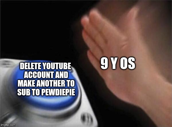 Blank Nut Button Meme | 9 Y OS; DELETE YOUTUBE ACCOUNT AND MAKE ANOTHER TO SUB TO PEWDIEPIE | image tagged in memes,blank nut button | made w/ Imgflip meme maker