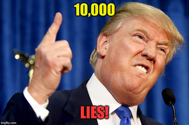 Liar Trump | 10,000; LIES! | image tagged in donald trump | made w/ Imgflip meme maker