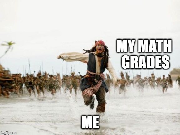 Jack Sparrow Being Chased | MY MATH GRADES; ME | image tagged in memes,jack sparrow being chased | made w/ Imgflip meme maker