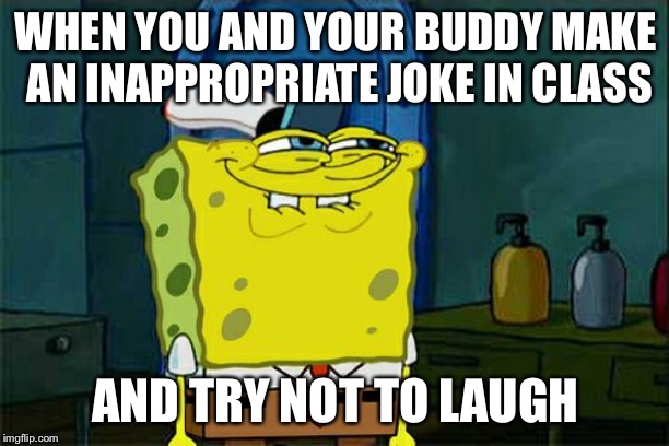 Don't You Squidward | WHEN YOU AND YOUR BUDDY MAKE AN INAPPROPRIATE JOKE IN CLASS; AND TRY NOT TO LAUGH | image tagged in memes,dont you squidward | made w/ Imgflip meme maker