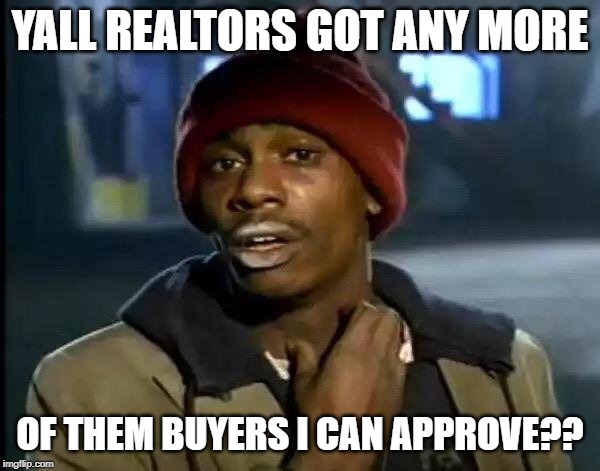 Y'all Got Any More Of That Meme | YALL REALTORS GOT ANY MORE; OF THEM BUYERS I CAN APPROVE?? | image tagged in memes,y'all got any more of that | made w/ Imgflip meme maker