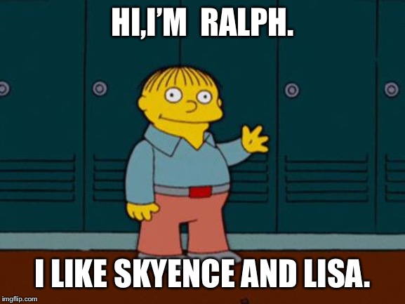 Ralph Wiggum | HI,I’M  RALPH. I LIKE SKYENCE AND LISA. | image tagged in ralph wiggum | made w/ Imgflip meme maker