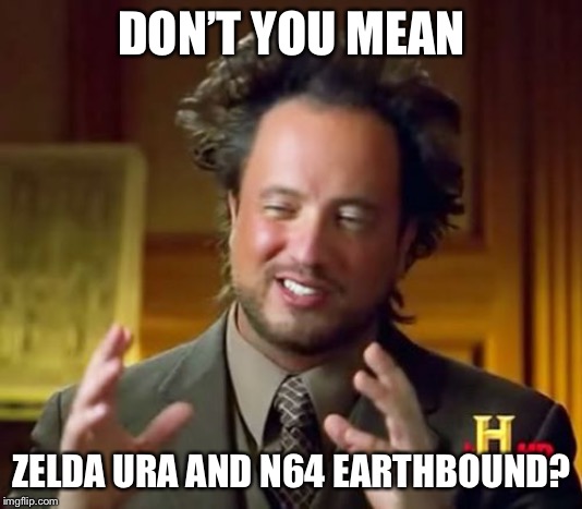 Ancient Aliens Meme | DON’T YOU MEAN ZELDA URA AND N64 EARTHBOUND? | image tagged in memes,ancient aliens | made w/ Imgflip meme maker