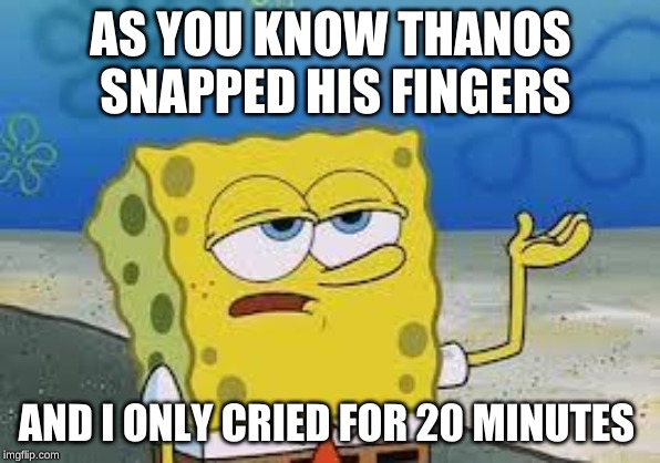 Tough Spongebob | AS YOU KNOW THANOS SNAPPED HIS FINGERS; AND I ONLY CRIED FOR 20 MINUTES | image tagged in tough spongebob | made w/ Imgflip meme maker