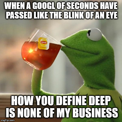 But That's None Of My Business Meme | WHEN A GOOGL OF SECONDS HAVE PASSED LIKE THE BLINK OF AN EYE HOW YOU DEFINE DEEP IS NONE OF MY BUSINESS | image tagged in memes,but thats none of my business,kermit the frog | made w/ Imgflip meme maker