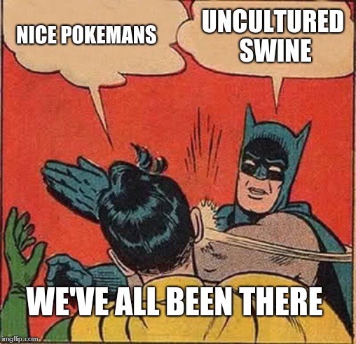 Batman Slapping Robin Meme | NICE POKEMANS; UNCULTURED SWINE; WE'VE ALL BEEN THERE | image tagged in memes,batman slapping robin | made w/ Imgflip meme maker