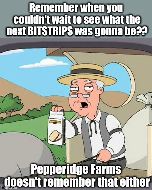 I don't miss those annoying things at all! UGH | Remember when you couldn't wait to see what the next BITSTRIPS was gonna be?? Pepperidge Farms doesn't remember that either | image tagged in memes,pepperidge farm remembers | made w/ Imgflip meme maker