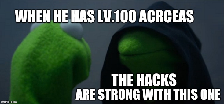 Evil Kermit Meme | WHEN HE HAS LV.100 ACRCEAS; THE HACKS; ARE STRONG WITH THIS ONE | image tagged in memes,evil kermit | made w/ Imgflip meme maker
