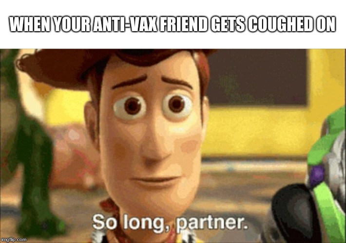 They are basically already doomed to die from Birth | WHEN YOUR ANTI-VAX FRIEND GETS COUGHED ON | image tagged in woody,sad,toy story | made w/ Imgflip meme maker