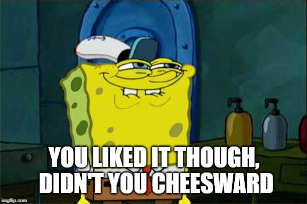 Don't You Squidward Meme | YOU LIKED IT THOUGH, DIDN'T YOU CHEESWARD | image tagged in memes,dont you squidward | made w/ Imgflip meme maker