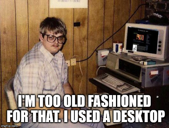 computer nerd | I'M TOO OLD FASHIONED FOR THAT. I USED A DESKTOP | image tagged in computer nerd | made w/ Imgflip meme maker
