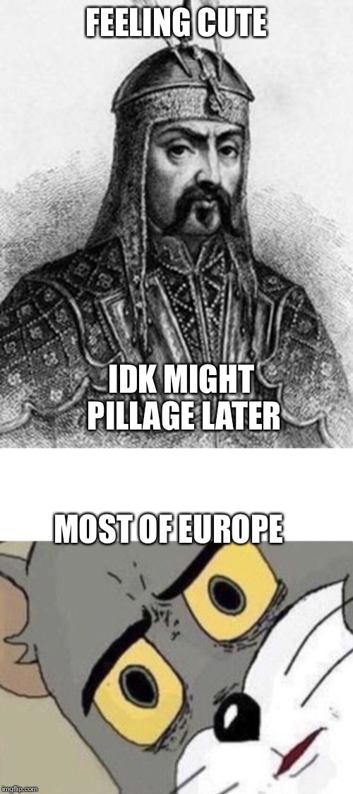 Wish I could think of a clever title | FEELING CUTE; IDK MIGHT PILLAGE LATER; MOST OF EUROPE | image tagged in attila the hun,me everyone else | made w/ Imgflip meme maker