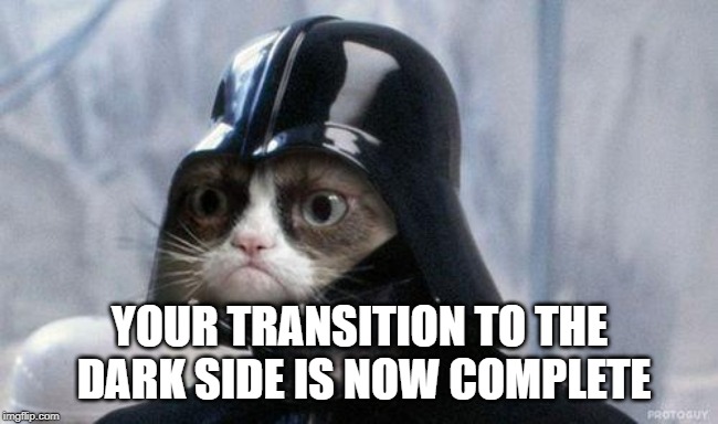 Grumpy Cat Star Wars Meme | YOUR TRANSITION TO THE DARK SIDE IS NOW COMPLETE | image tagged in memes,grumpy cat star wars,grumpy cat | made w/ Imgflip meme maker