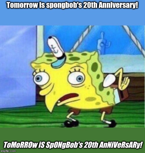 spread the news | Tomorrow is spongbob's 20th Anniversary! ToMoRROw iS SpONgBob's 20th AnNiVeRsARy! | image tagged in memes,mocking spongebob,celebration | made w/ Imgflip meme maker