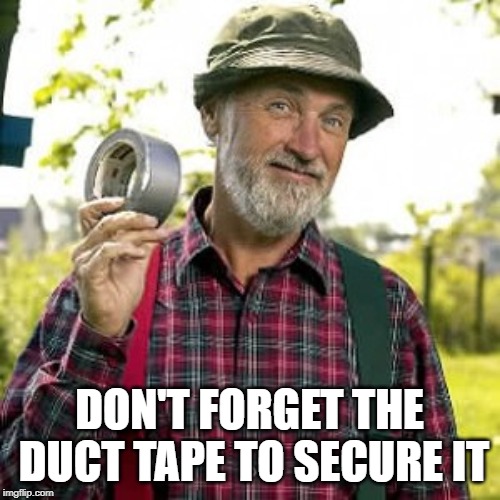 duct tape, of course | DON'T FORGET THE DUCT TAPE TO SECURE IT | image tagged in duct tape of course | made w/ Imgflip meme maker