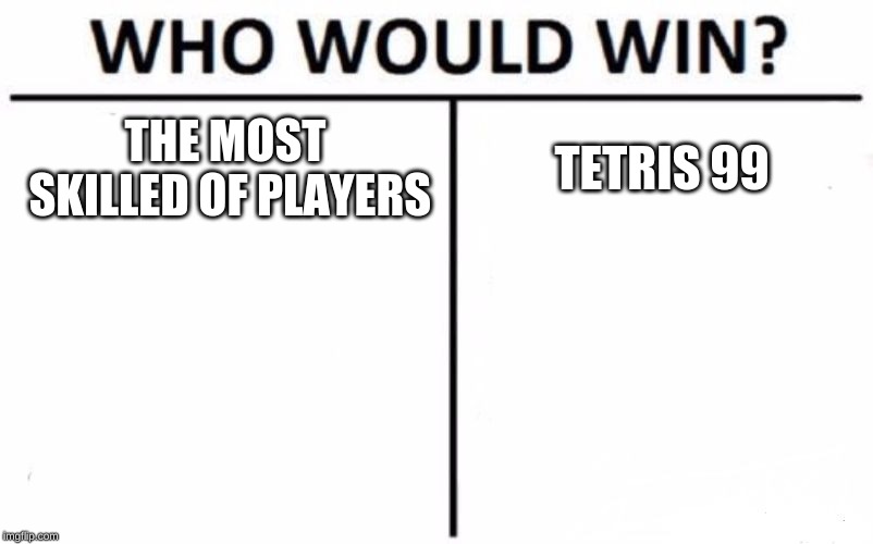 Who Would Win? Meme | THE MOST SKILLED OF PLAYERS; TETRIS 99 | image tagged in memes,who would win | made w/ Imgflip meme maker