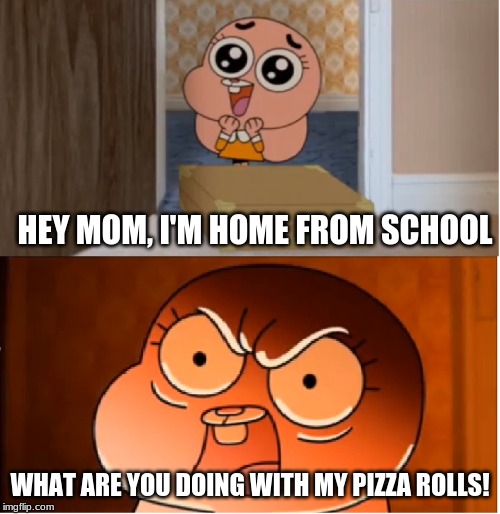 Gumball - Anais False Hope Meme | HEY MOM, I'M HOME FROM SCHOOL; WHAT ARE YOU DOING WITH MY PIZZA ROLLS! | image tagged in gumball - anais false hope meme | made w/ Imgflip meme maker