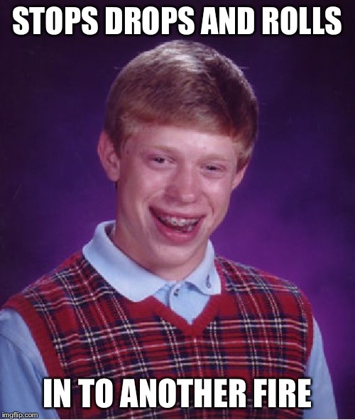 Bad Luck Brian Meme | STOPS DROPS AND ROLLS; IN TO ANOTHER FIRE | image tagged in memes,bad luck brian | made w/ Imgflip meme maker