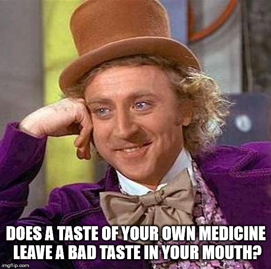 Creepy Condescending Wonka Meme | DOES A TASTE OF YOUR OWN MEDICINE LEAVE A BAD TASTE IN YOUR MOUTH? | image tagged in memes,creepy condescending wonka,karma,irony,pun | made w/ Imgflip meme maker