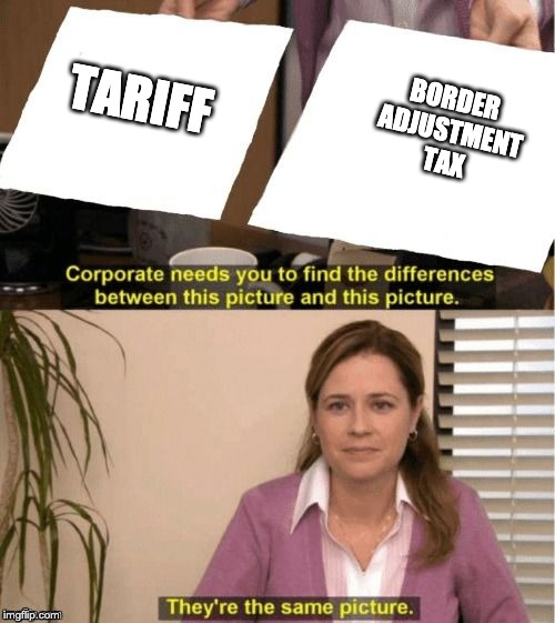 They're The Same Picture Meme | BORDER ADJUSTMENT TAX; TARIFF | image tagged in corporate needs you to find the differences | made w/ Imgflip meme maker