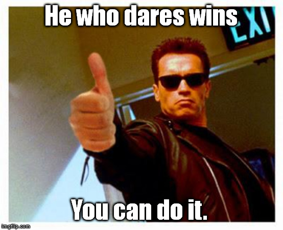 terminator thumbs up | He who dares wins You can do it. | image tagged in terminator thumbs up | made w/ Imgflip meme maker