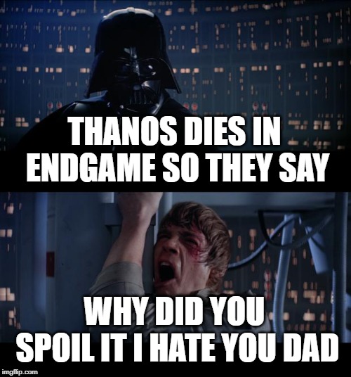 Star Wars No | THANOS DIES IN ENDGAME SO THEY SAY; WHY DID YOU SPOIL IT I HATE YOU DAD | image tagged in memes,star wars no | made w/ Imgflip meme maker