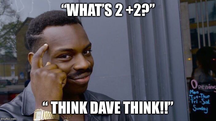 Roll Safe Think About It | “WHAT’S 2 +2?”; “ THINK DAVE THINK!!” | image tagged in memes,roll safe think about it | made w/ Imgflip meme maker