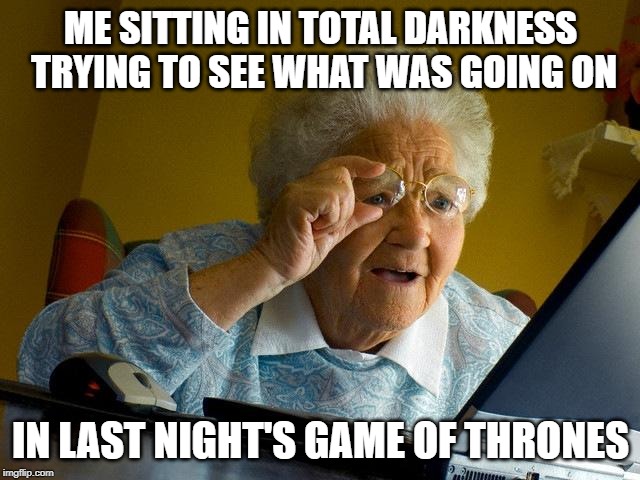 Where are my night vision goggles? | ME SITTING IN TOTAL DARKNESS TRYING TO SEE WHAT WAS GOING ON; IN LAST NIGHT'S GAME OF THRONES | image tagged in memes,grandma finds the internet,game of thrones | made w/ Imgflip meme maker