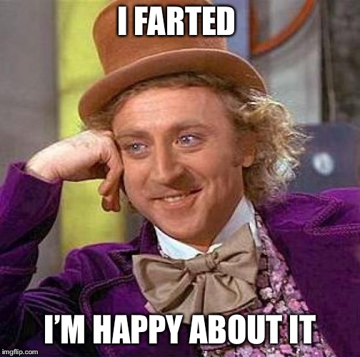 Creepy Condescending Wonka | I FARTED; I’M HAPPY ABOUT IT | image tagged in memes,creepy condescending wonka | made w/ Imgflip meme maker