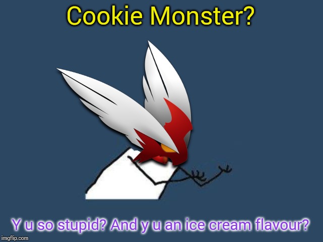 Y u no Blaze the Blaziken | Cookie Monster? Y u so stupid? And y u an ice cream flavour? | image tagged in y u no blaze the blaziken | made w/ Imgflip meme maker
