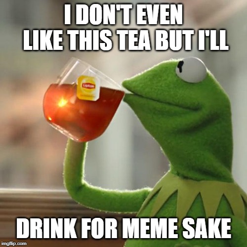 But That's None Of My Business Meme | I DON'T EVEN LIKE THIS TEA BUT I'LL; DRINK FOR MEME SAKE | image tagged in memes,but thats none of my business,kermit the frog | made w/ Imgflip meme maker
