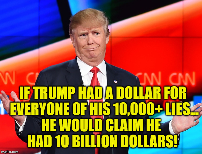 Confused Trump | IF TRUMP HAD A DOLLAR FOR EVERYONE OF HIS 10,000+ LIES... HE WOULD CLAIM HE HAD 1O BILLION DOLLARS! | image tagged in confused trump | made w/ Imgflip meme maker