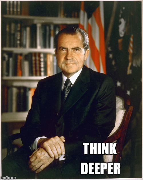 Richard Nixon | THINK DEEPER | image tagged in richard nixon | made w/ Imgflip meme maker